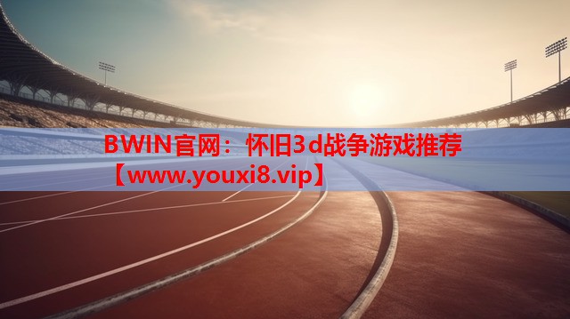 BWIN官网：怀旧3d战争游戏推荐