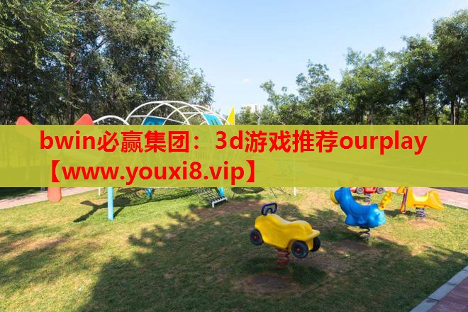 bwin必赢集团：3d游戏推荐ourplay