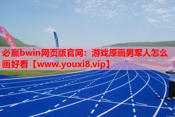 必赢bwin网页版官网：游戏原画男军人怎么画好看