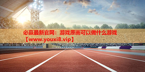 必赢最新官网：游戏原画可以做什么游戏
