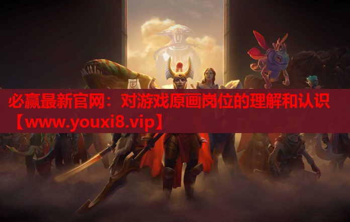 <strong>必赢最新官网：对游戏原画岗位的理</strong>